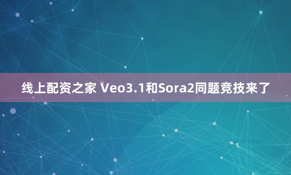 线上配资之家 Veo3.1和Sora2同题竞技来了