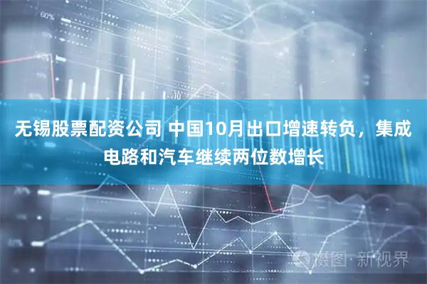 无锡股票配资公司 中国10月出口增速转负，集成电路和汽车继续两位数增长