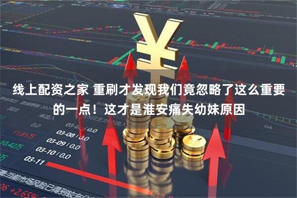 线上配资之家 重刷才发现我们竟忽略了这么重要的一点！这才是淮安痛失幼妹原因