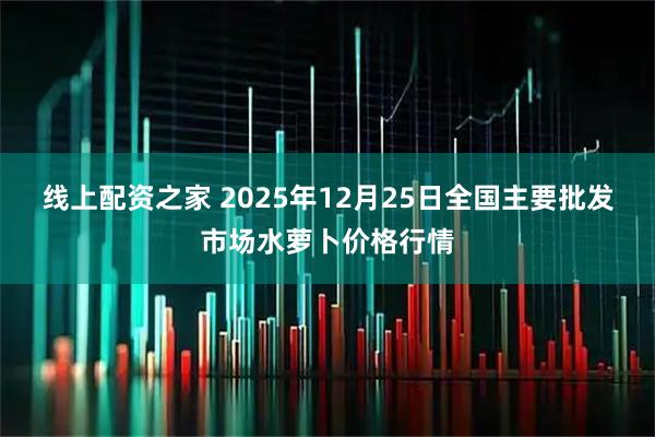 线上配资之家 2025年12月25日全国主要批发市场水萝卜价格行情