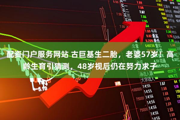 配资门户服务网站 古巨基生二胎，老婆57岁！高龄生育引猜测，48岁视后仍在努力求子
